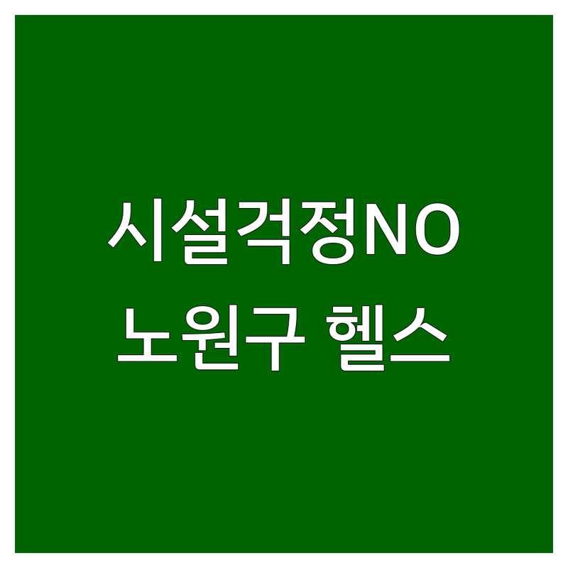 헬스장시설 걱정 없는 노원구(노원역, 공릉역 근처) 헬스장 가이드 | 상황별 최적의 선택법