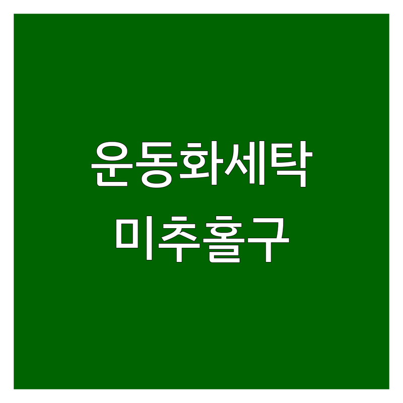 인천 미추홀구 주안동 운동화 세탁 저렴한 곳 업체 추천 | 운동화 세탁 비용 가격 잘하는 곳 | 셀프빨래방 운동화 건조 운동화 수선 | 운동화 관리 팁 운동화 세탁 전문점 | 24시 빨래방 주차가능
